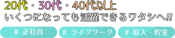 20代・30代・40代以上 いくつになっても活躍できるワタシへ！！ #正社員 #ライフワーク #収入・貯金